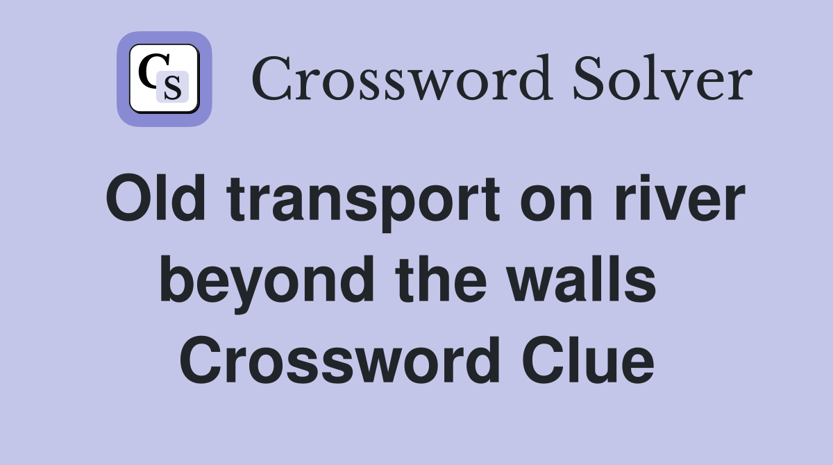 Old transport on river beyond the walls  Crossword Clue