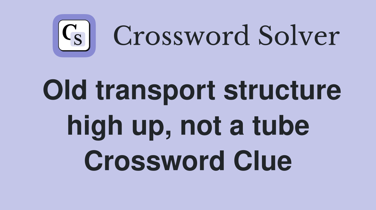 Old transport structure high up, not a tube Crossword Clue
