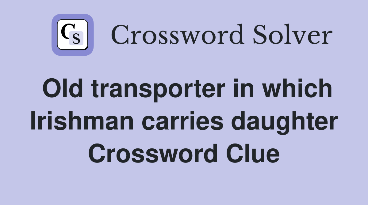 Old transporter in which Irishman carries daughter Crossword Clue