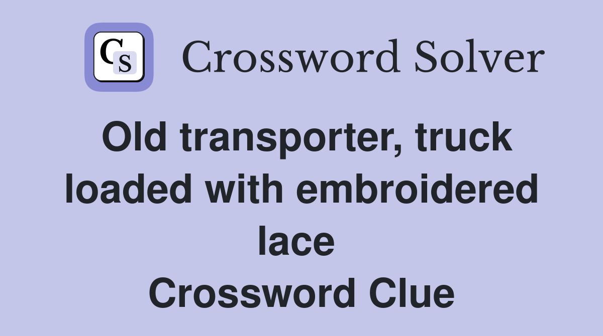 Old transporter, truck loaded with embroidered lace  Crossword Clue