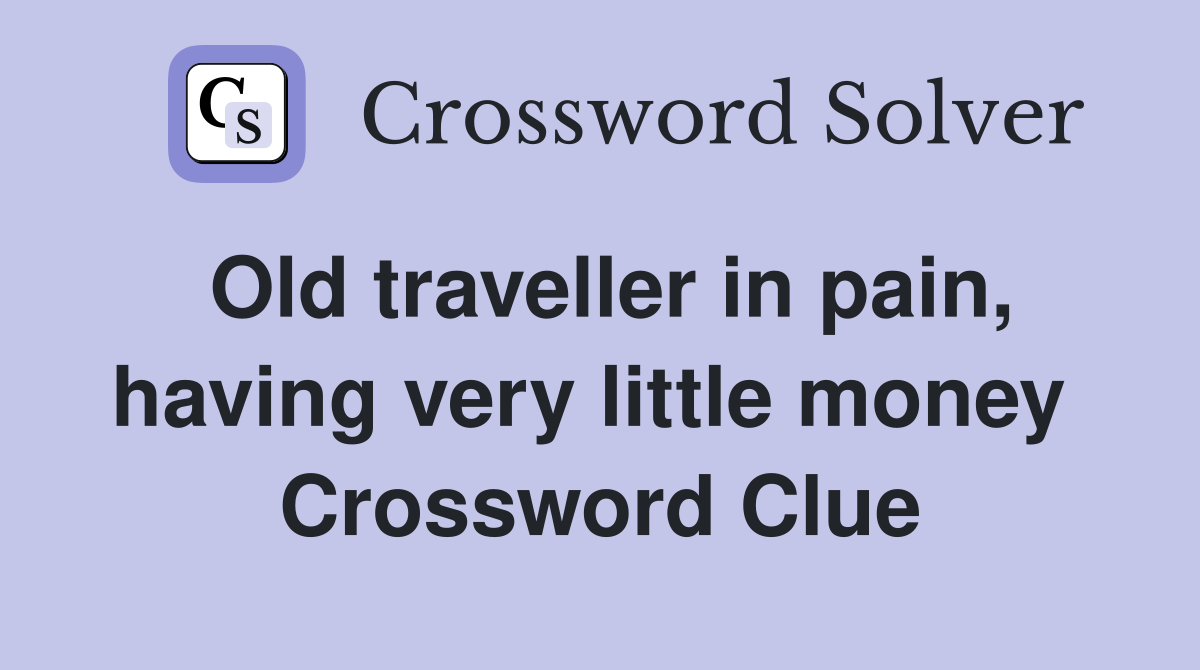 Old traveller in pain, having very little money  Crossword Clue