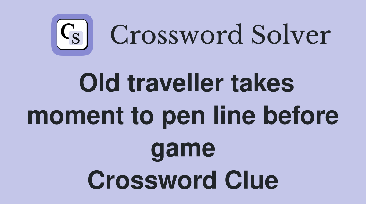 Old traveller takes moment to pen line before game Crossword Clue
