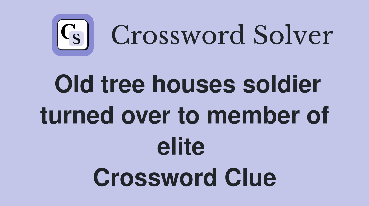Old tree houses soldier turned over to member of elite  Crossword Clue