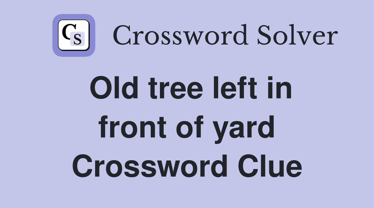Old tree left in front of yard Crossword Clue