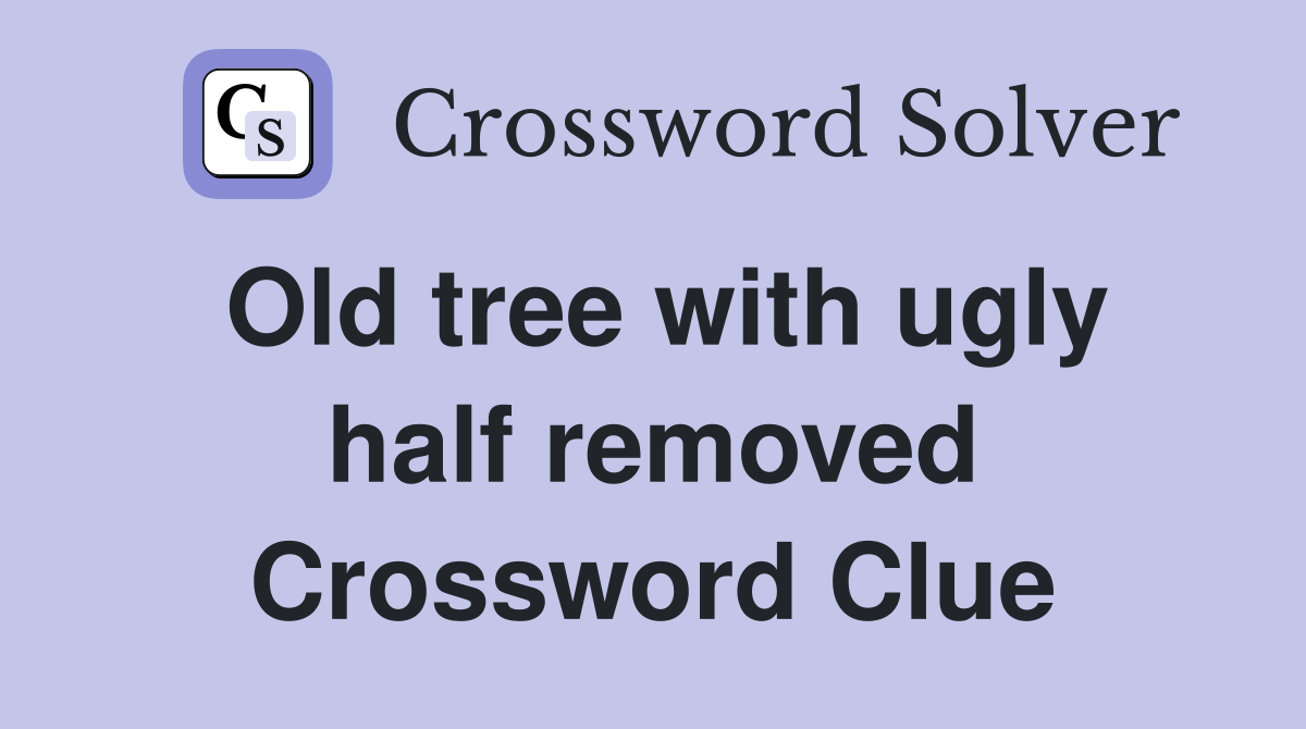Old tree with ugly half removed Crossword Clue