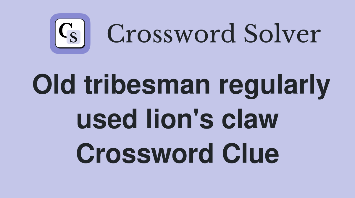 Old tribesman regularly used lion's claw Crossword Clue