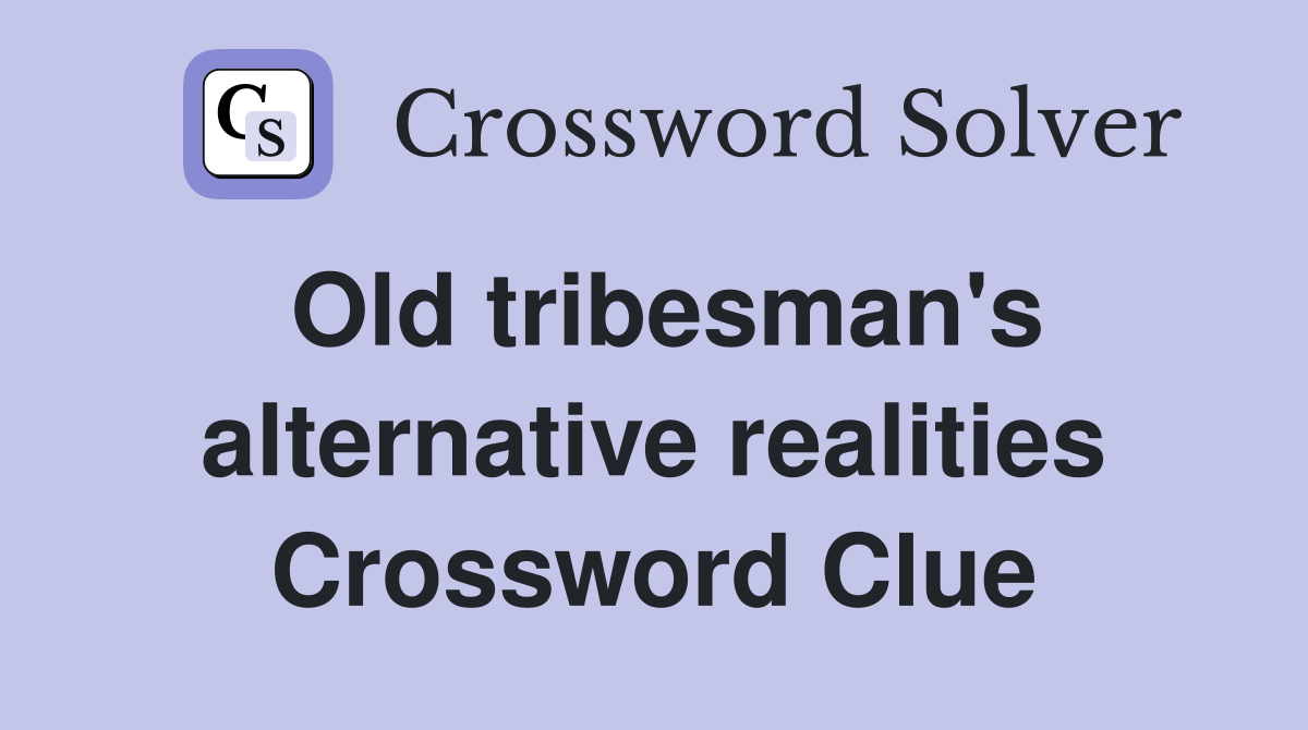 Old tribesman's alternative realities Crossword Clue