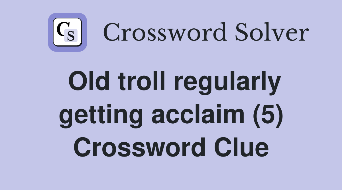 Old troll regularly getting acclaim (5) Crossword Clue