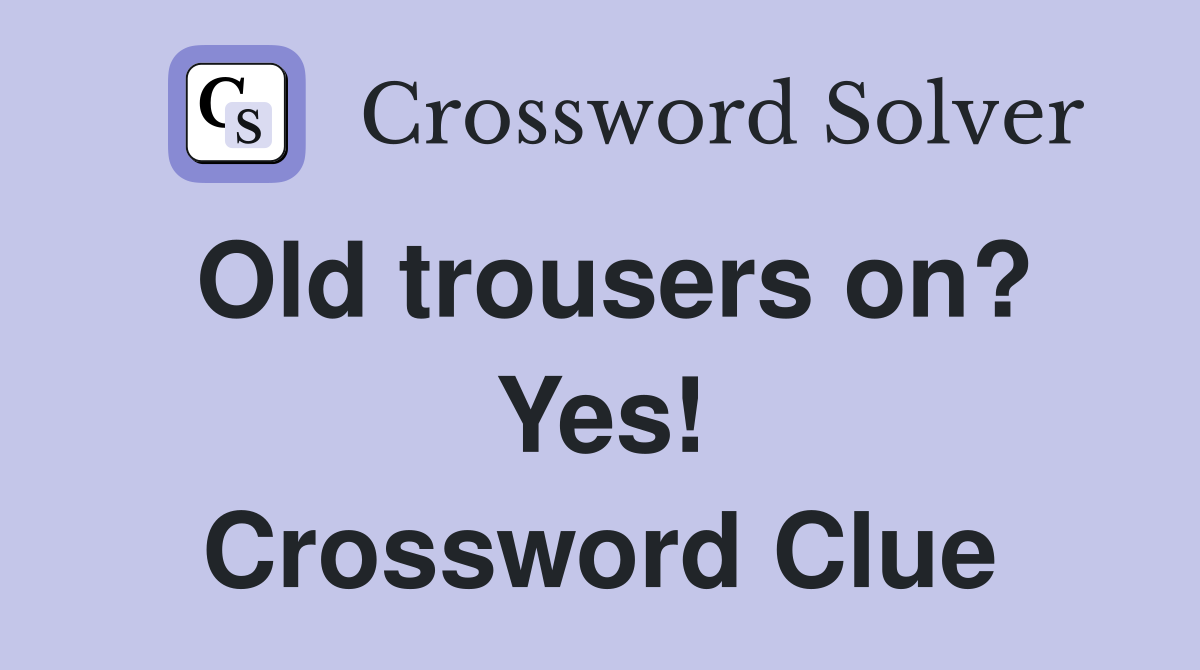 Old trousers on? Yes! Crossword Clue