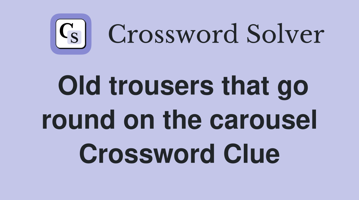 Old trousers that go round on the carousel Crossword Clue