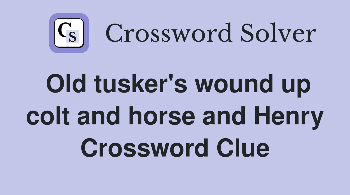 Old tusker's wound up colt and horse and Henry Crossword Clue