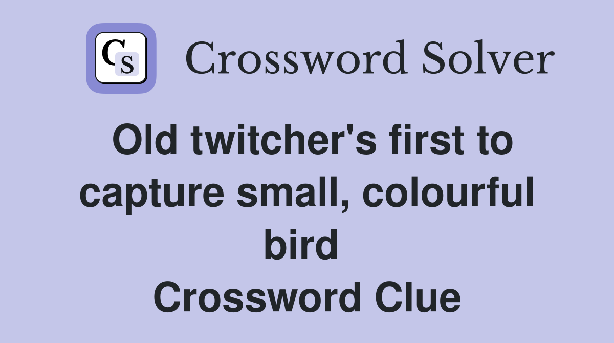 Old twitcher's first to capture small, colourful bird  Crossword Clue