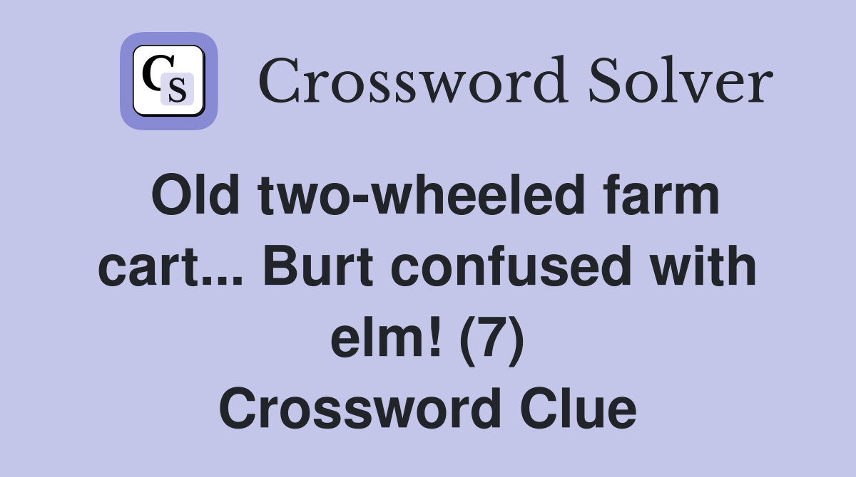 Old two-wheeled farm cart... Burt confused with elm! (7) Crossword Clue