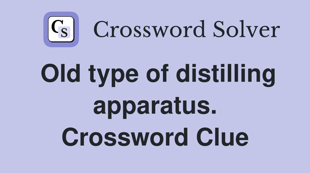 Old type of distilling apparatus. Crossword Clue