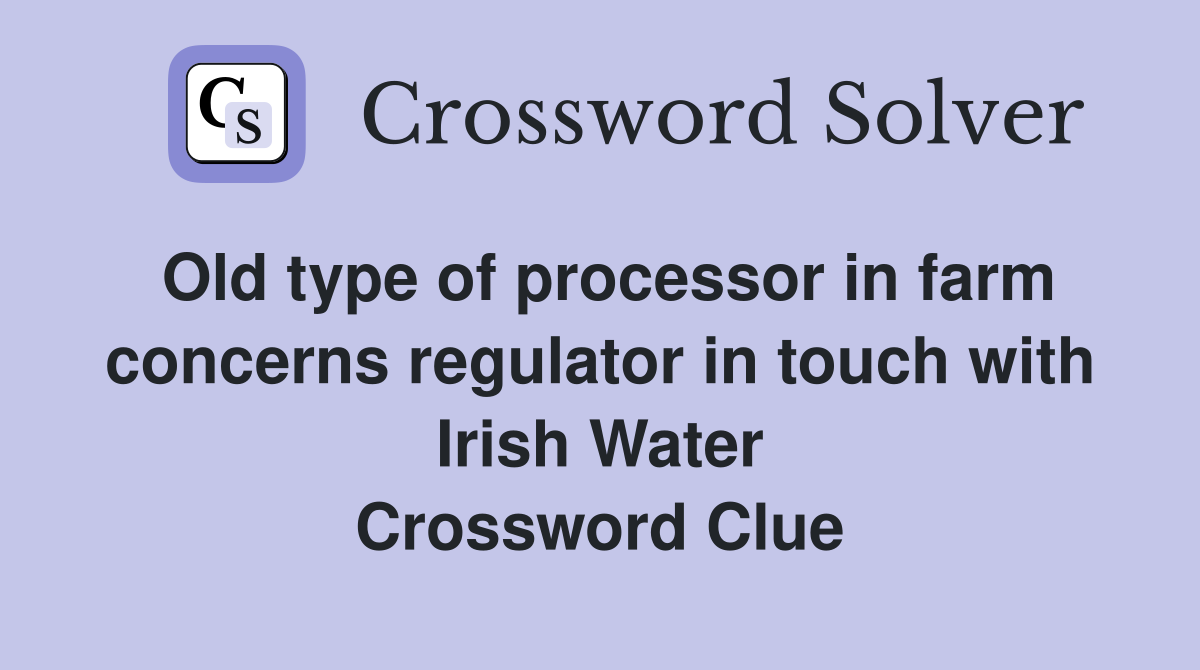 Old type of processor in farm concerns regulator in touch with Irish Water Crossword Clue