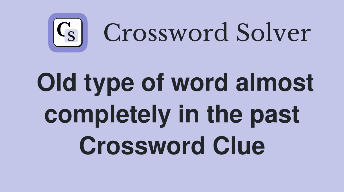 Old type of word almost completely in the past Crossword Clue