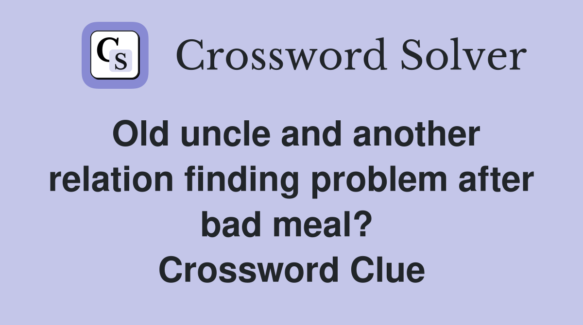 Old uncle and another relation finding problem after bad meal?  Crossword Clue