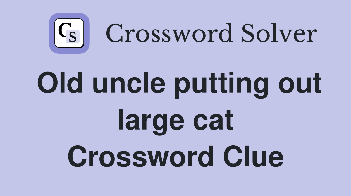 Old uncle putting out large cat Crossword Clue