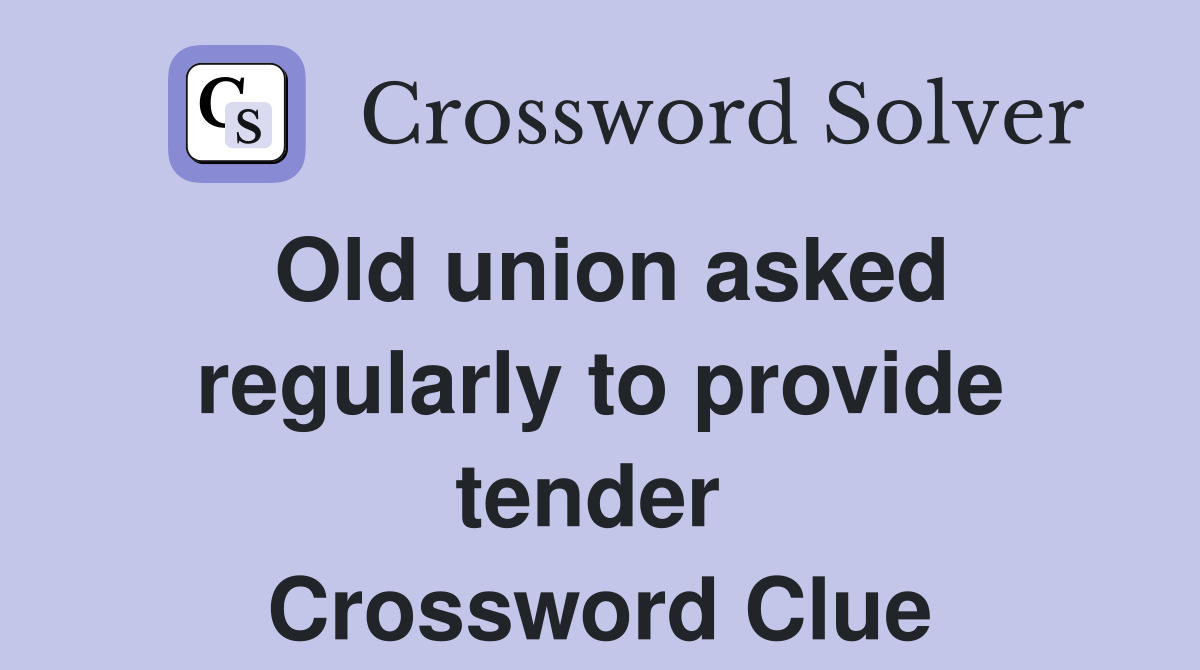 Old union asked regularly to provide tender  Crossword Clue