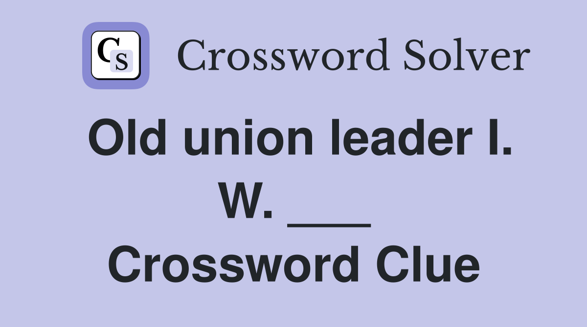 Old union leader I. W. ___ Crossword Clue
