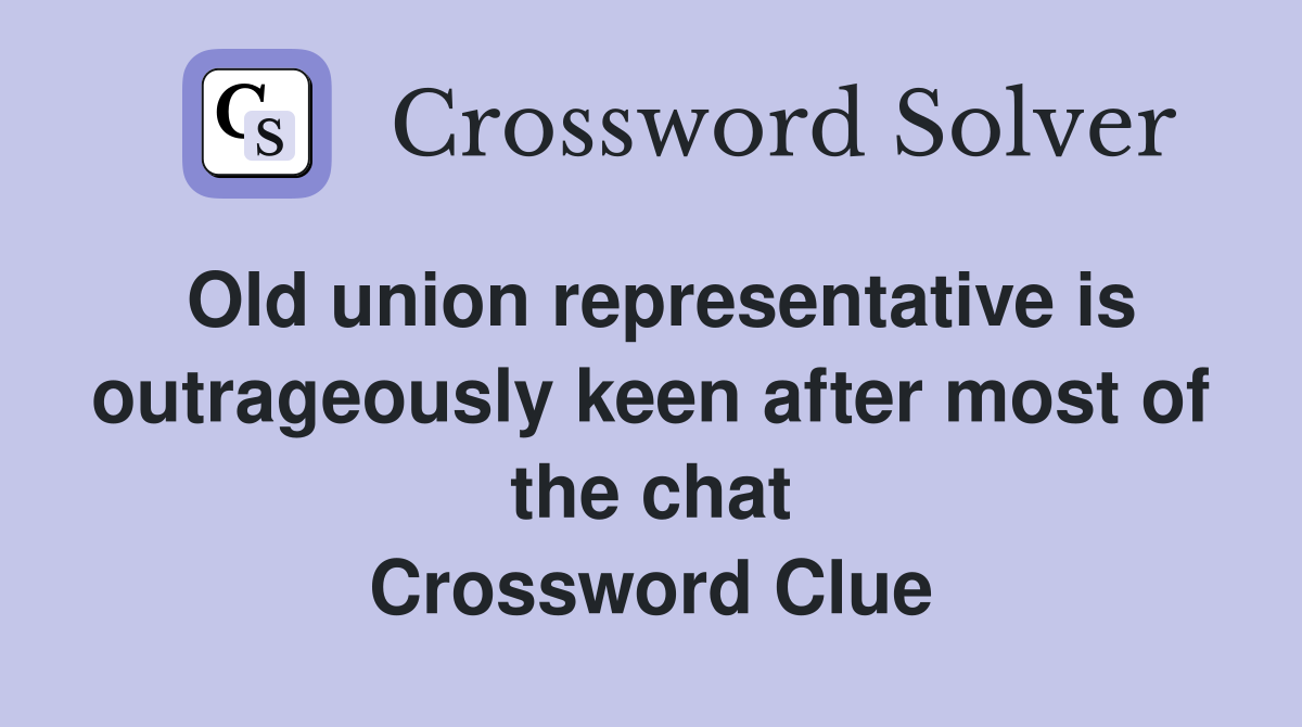 Old union representative is outrageously keen after most of the chat Crossword Clue