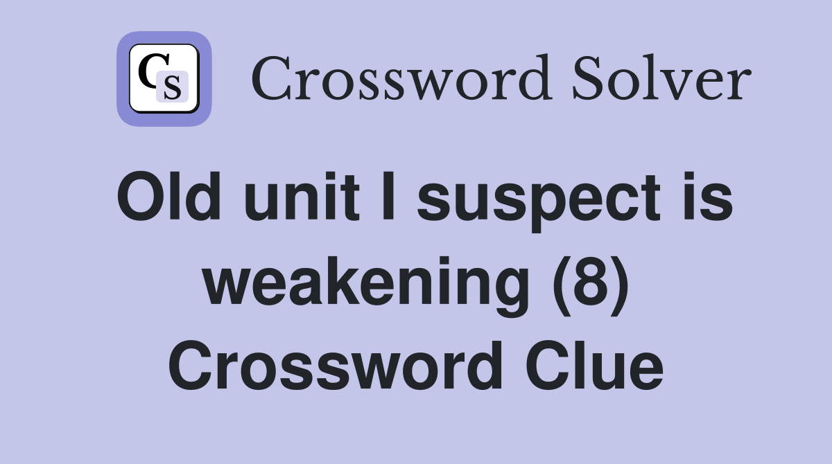 Old unit I suspect is weakening (8) Crossword Clue