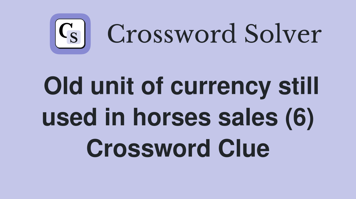 Old unit of currency still used in horses sales (6) Crossword Clue