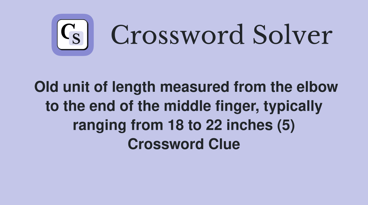 Old unit of length measured from the elbow to the end of the middle finger, typically ranging from 18 to 22 inches (5) Crossword Clue