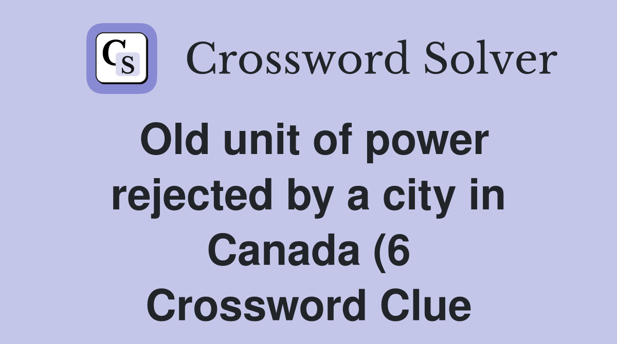 Old unit of power rejected by a city in Canada (6) Crossword Clue Old unit of power rejected by a city in Canada (6) Crossword Clue