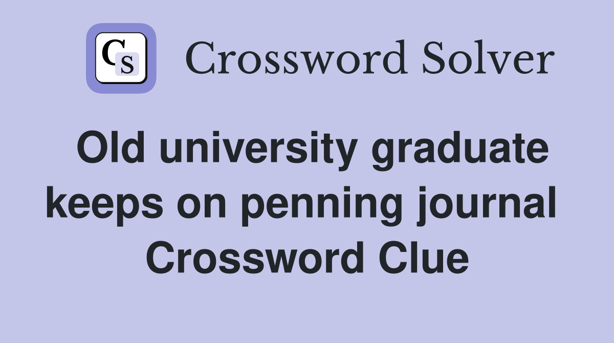 Old university graduate keeps on penning journal  Crossword Clue