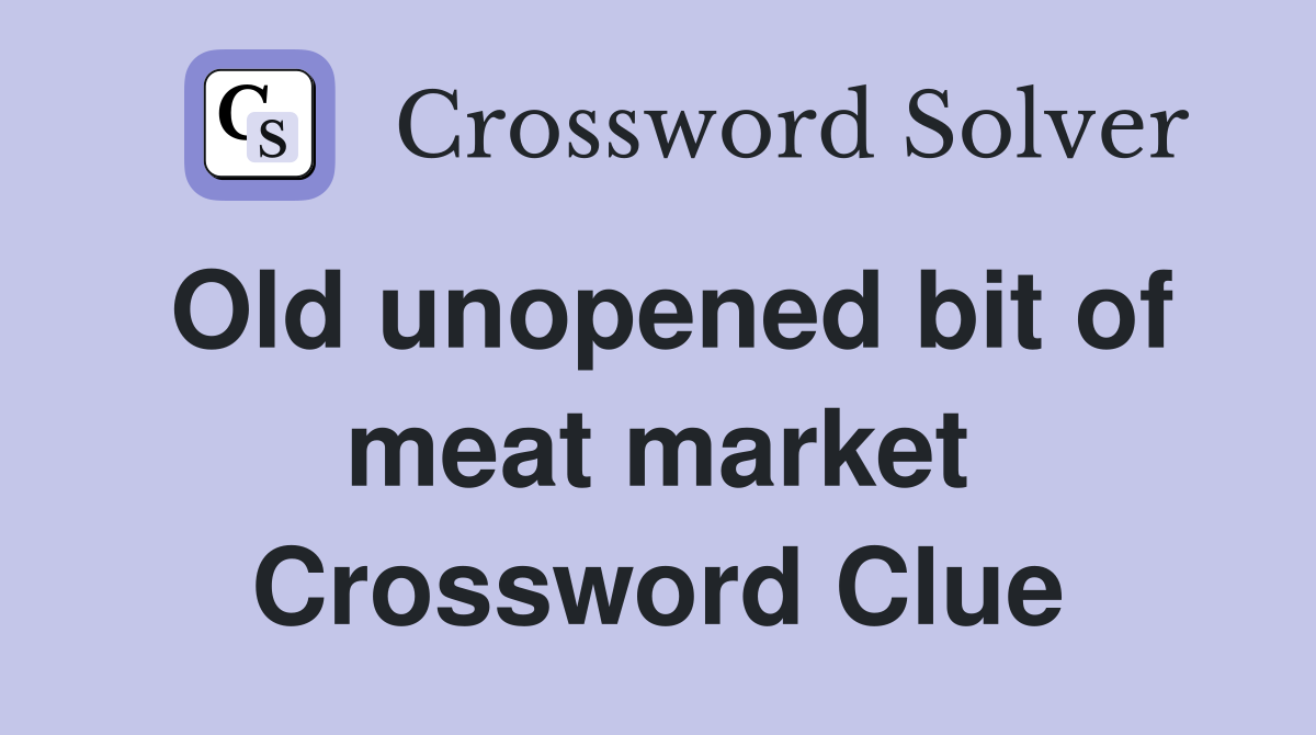 Old unopened bit of meat market Crossword Clue