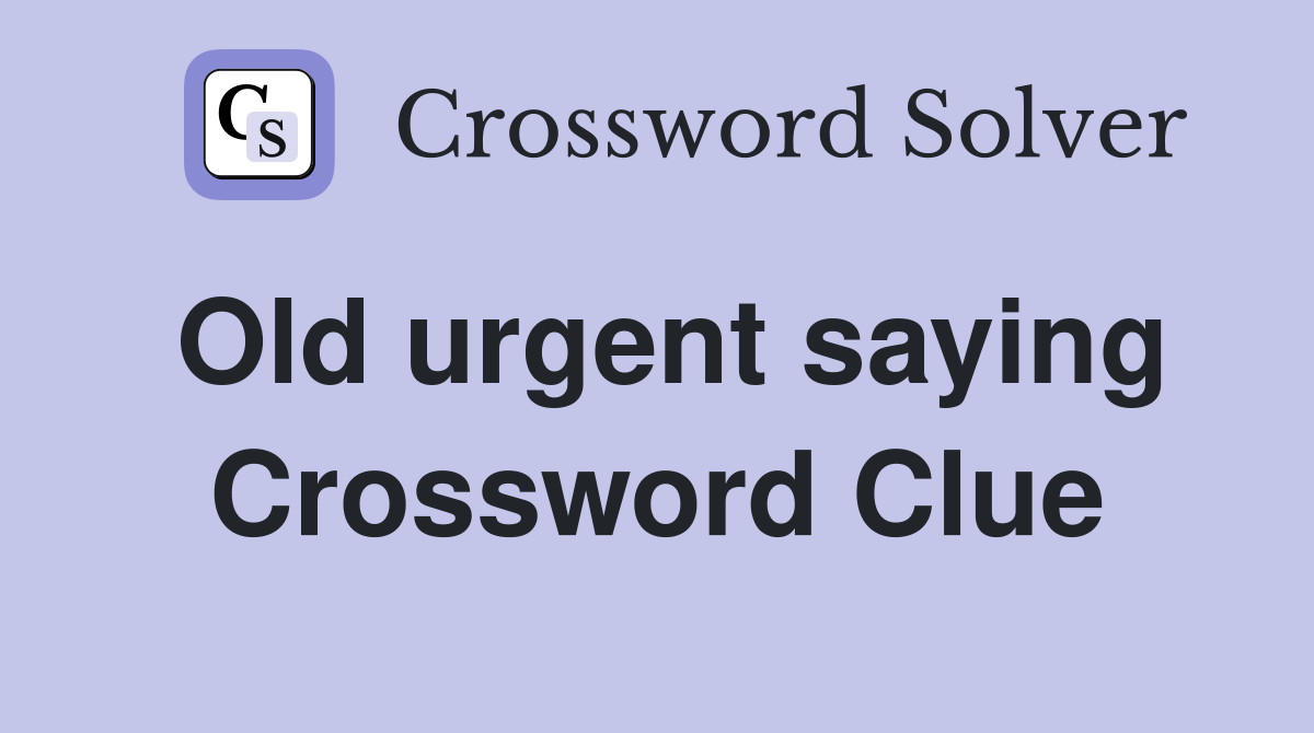 Old urgent saying Crossword Clue