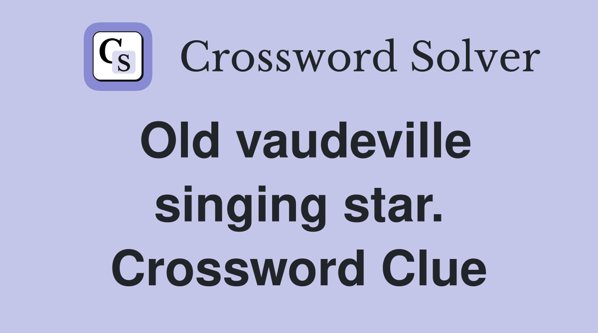 Old vaudeville singing star. Crossword Clue
