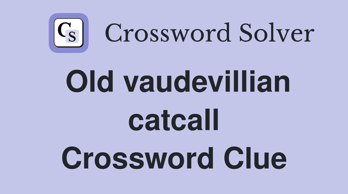 Old vaudevillian catcall Crossword Clue