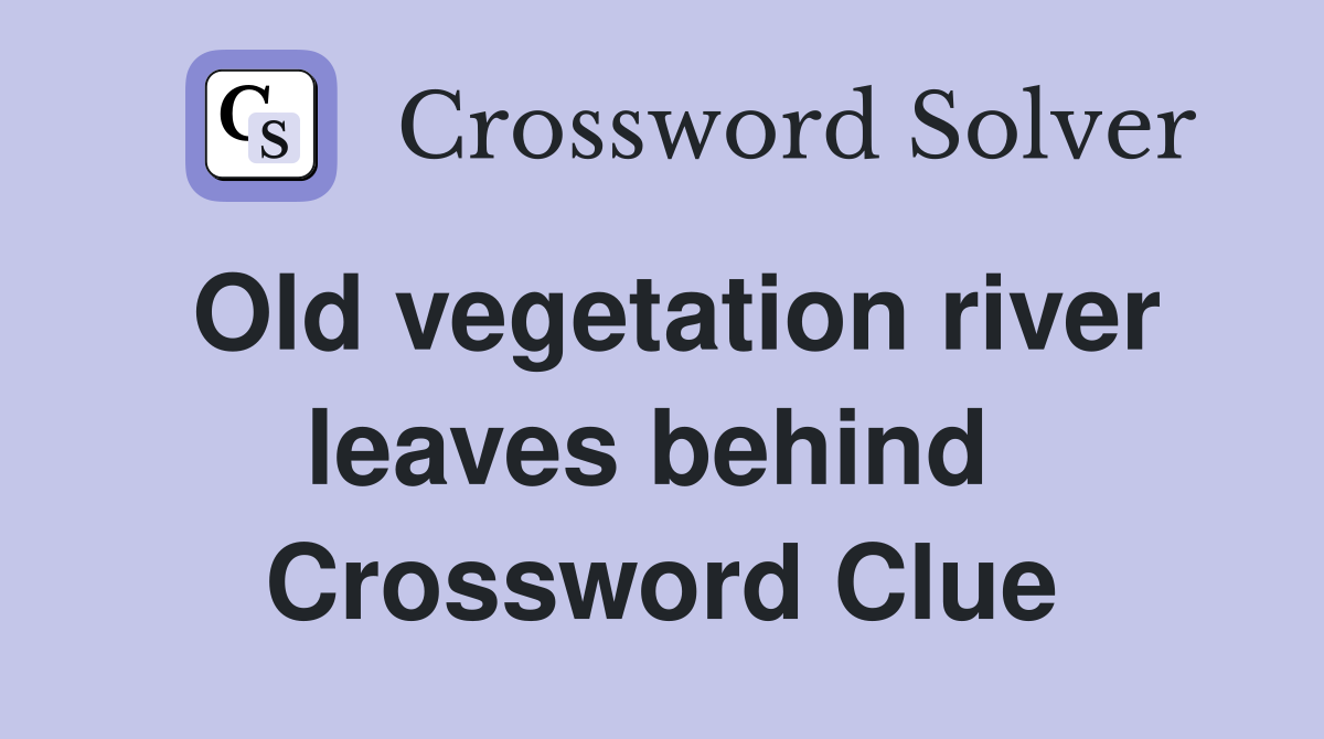 Old vegetation river leaves behind  Crossword Clue