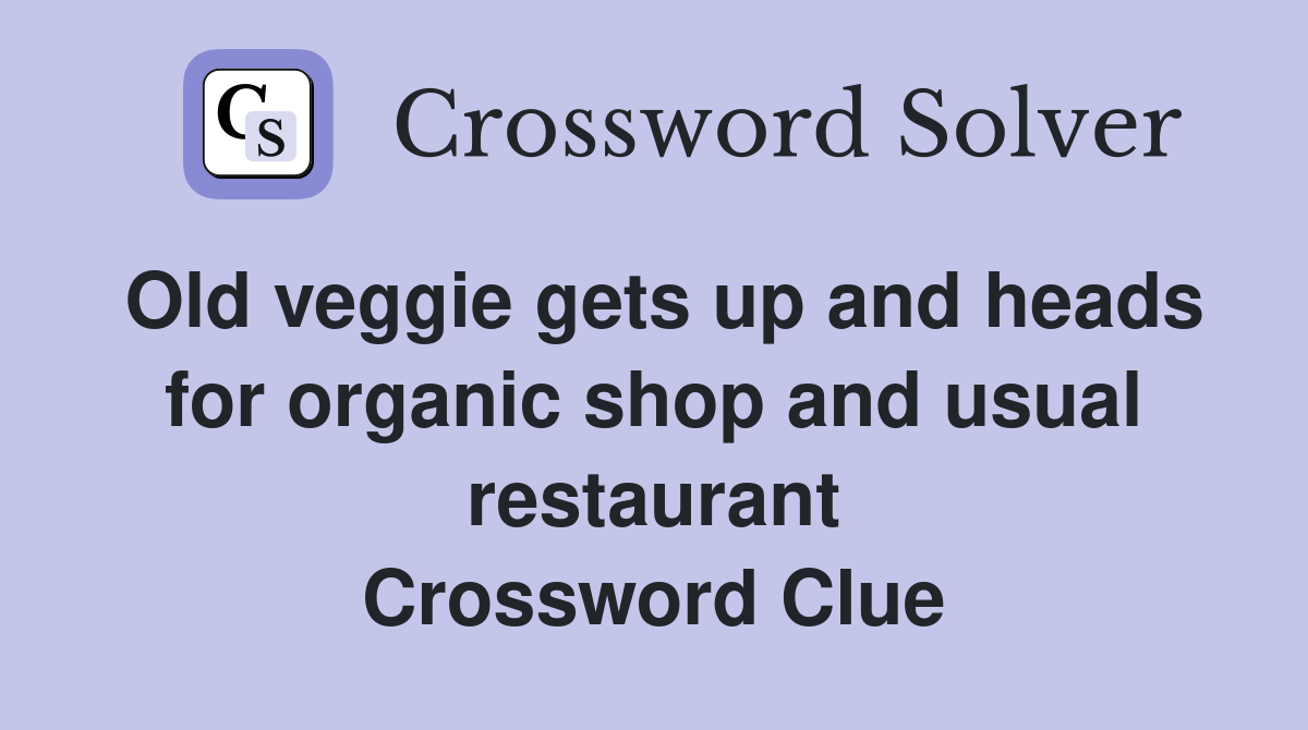 Old veggie gets up and heads for organic shop and usual restaurant Crossword Clue