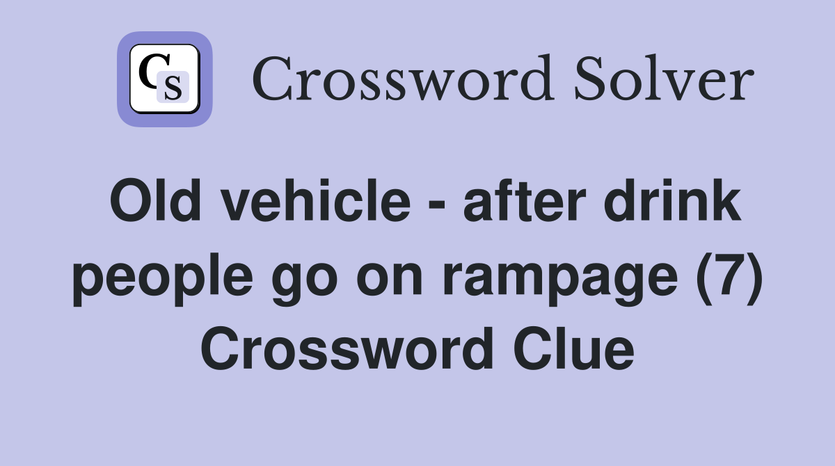 Old vehicle - after drink people go on rampage (7) Crossword Clue