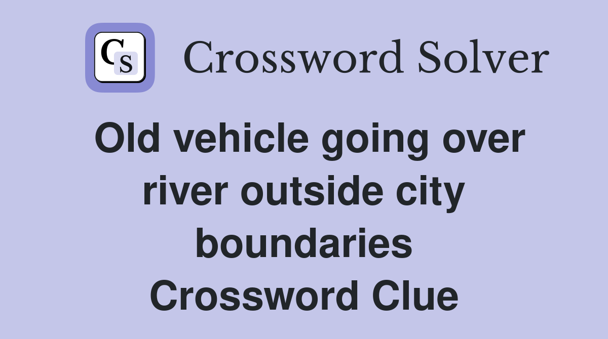 Old vehicle going over river outside city boundaries Crossword Clue
