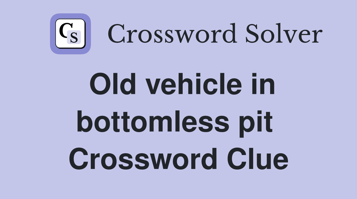 Old vehicle in bottomless pit  Crossword Clue