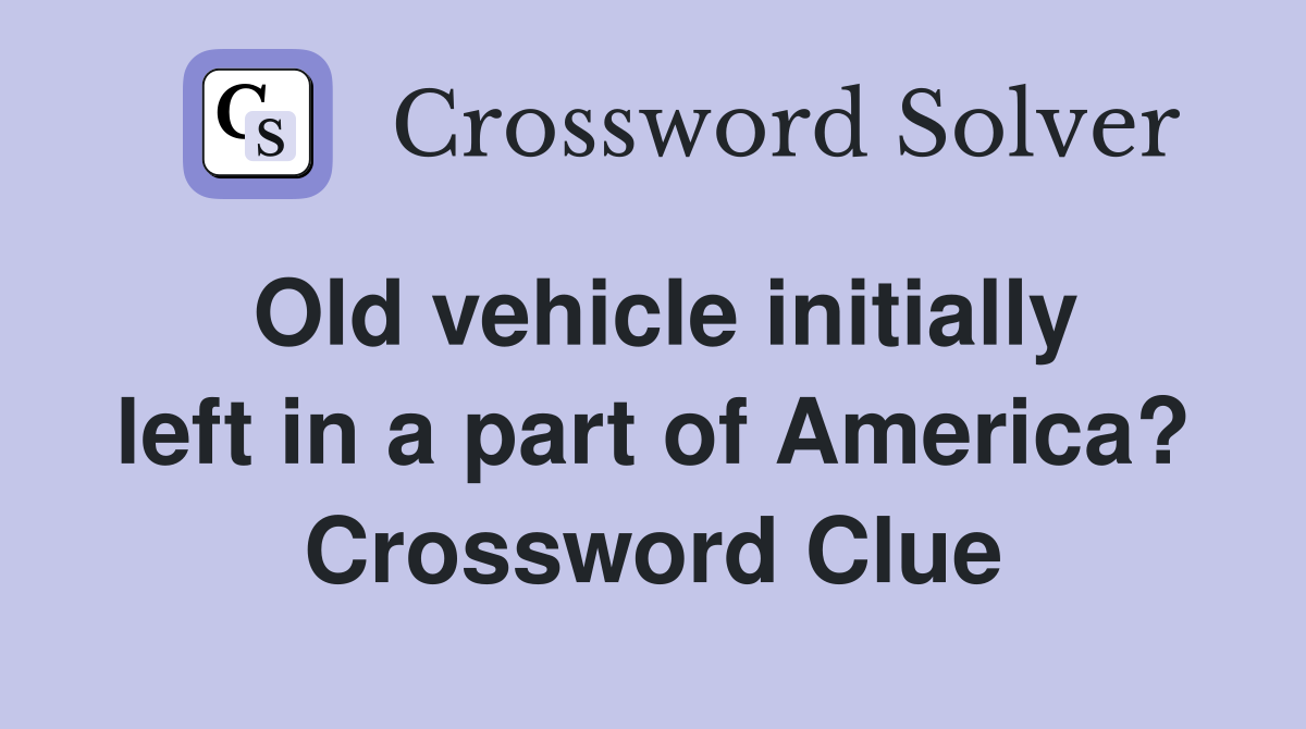 Old vehicle initially left in a part of America? Crossword Clue