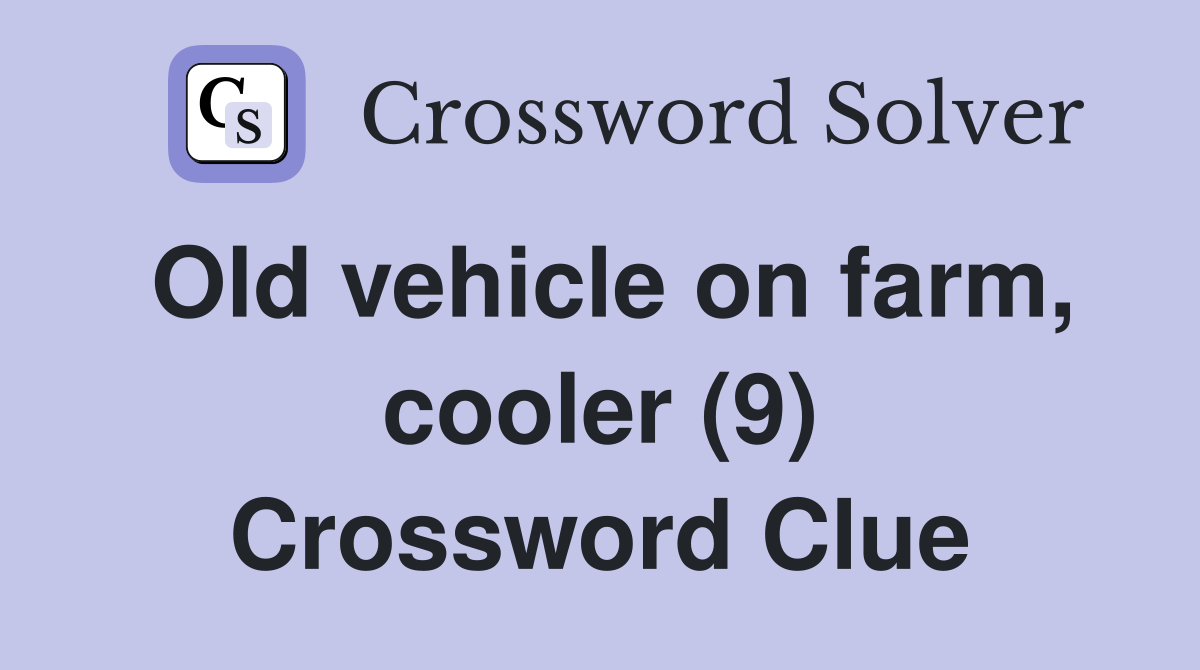 Old vehicle on farm, cooler (9) Crossword Clue