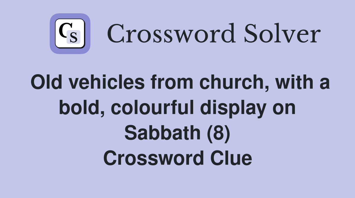 Old vehicles from church, with a bold, colourful display on Sabbath (8) Crossword Clue