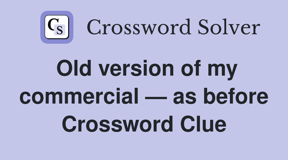 Old version of my commercial — as before Crossword Clue
