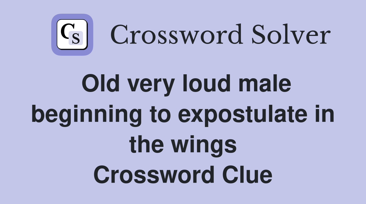 Old very loud male beginning to expostulate in the wings Crossword Clue