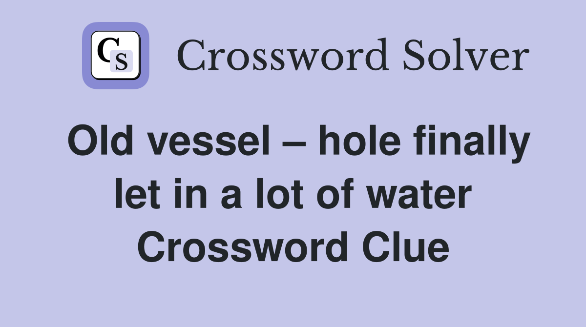 Old vessel – hole finally let in a lot of water Crossword Clue