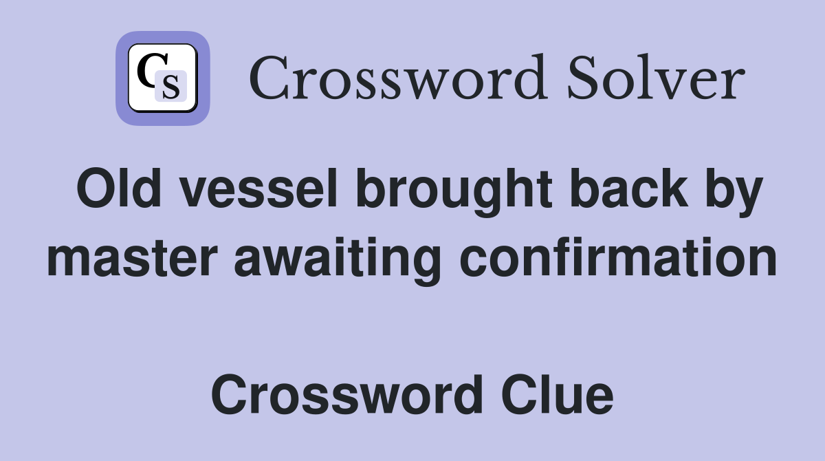Old vessel brought back by master awaiting confirmation  Crossword Clue
