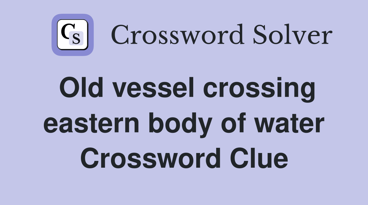 Old vessel crossing eastern body of water Crossword Clue