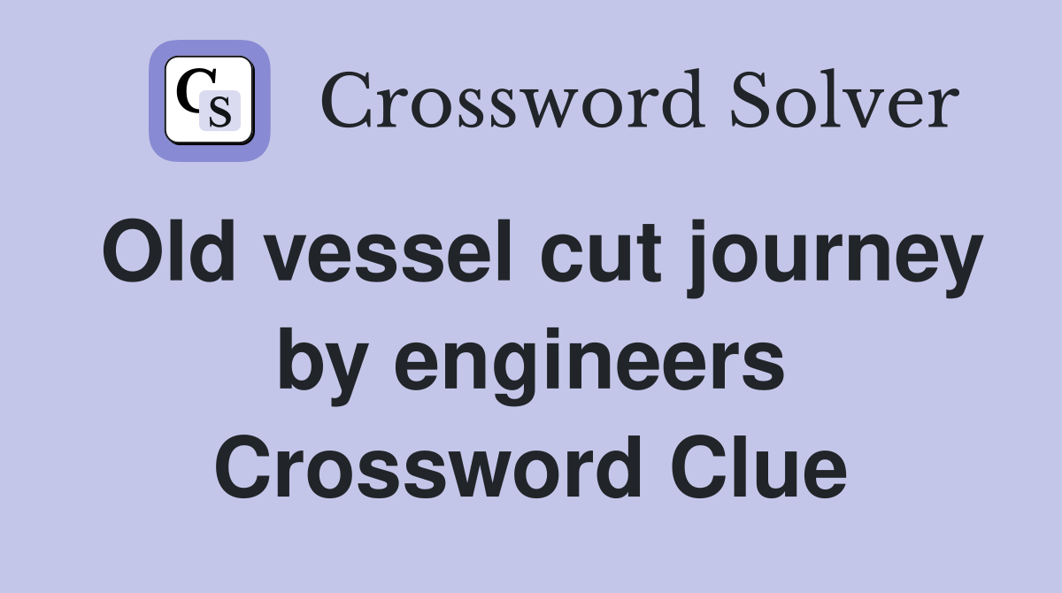 Old vessel cut journey by engineers Crossword Clue
