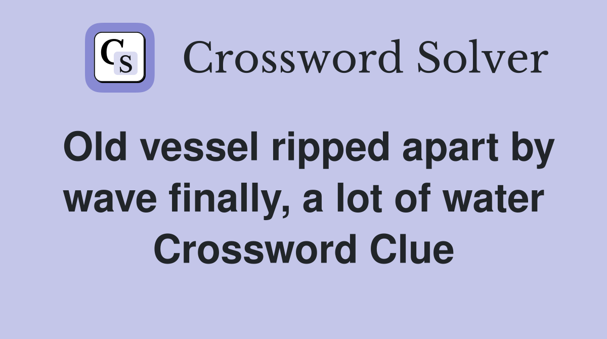 Old vessel ripped apart by wave finally, a lot of water Crossword Clue