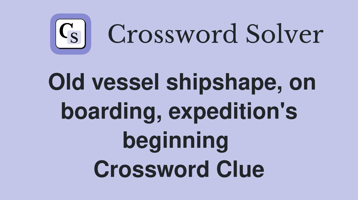 Old vessel shipshape, on board­ing, expedition's beginning  Crossword Clue